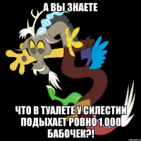 А вы знаете Что в туалете у Силестии подыхает ровно 1 000 бабочек?!
