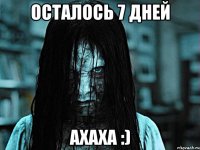 Осталось 7 дней Ахаха :)