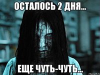 Осталось 2 дня... Еще чуть-чуть...