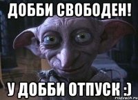 Добби свободен! У Добби отпуск :)