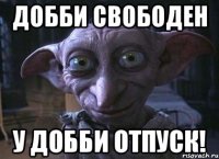 Добби свободен У добби отпуск!
