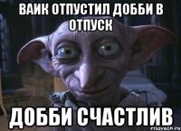 Ваик отпустил добби в отпуск Добби счастлив