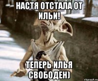 Настя отстала от Ильи! Теперь Илья свободен)