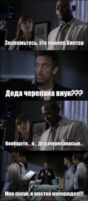 Знакомьтесь, это пионер Виктор Деда черепана внук??? Вообщето... я... Дедачерепанасын... Мне похуй, я жостко наперждел!!!