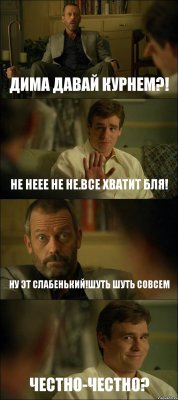 ДИМА ДАВАЙ КУРНЕМ?! НЕ НЕЕЕ НЕ НЕ.ВСЕ ХВАТИТ БЛЯ! НУ ЭТ СЛАБЕНЬКИЙ!ШУТЬ ШУТЬ СОВСЕМ ЧЕСТНО-ЧЕСТНО?