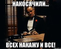 накосячили... всех накажу и все!