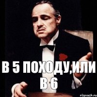 в 5 походу,или в 6