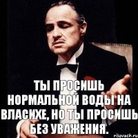 Ты просишь нормальной воды на Власихе, но ты просишь без уважения.