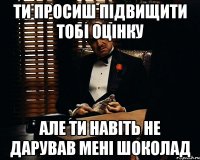 Ти просиш підвищити тобі оцінку Але ти навіть не дарував мені шоколад