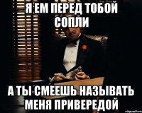 Я ем перед тобой сопли А ты смеешь называть меня привередой