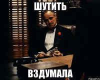 шутить вздумала