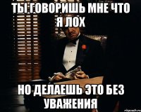 Ты говоришь мне что я лох Но делаешь это без уважения