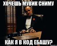 хочешь мувик сниму как я в код ебашу?