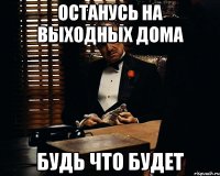 останусь на выходных дома будь что будет