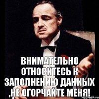 Внимательно относитесь к заполнению данных ,не огорчайте меня!