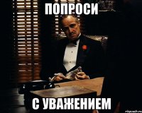 попроси с уважением