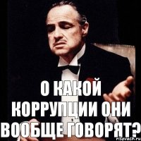 О какой коррупции они вообще говорят?