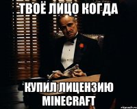 Твоё лицо когда Купил лицензию minecraft