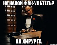 На какой фак-ультеть? На хирурга