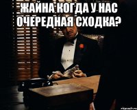 Жайна когда у нас очередная сходка? 