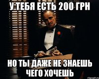 у тебя есть 200 грн но ты даже не знаешь чего хочешь