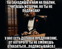 ты заходишь к нам на паблик, читаешь истории, но ты не подписан? у нас есть деловое предложение, от которого ты не сможешь отказаться....подписывайся;)