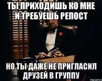 ты приходишь ко мне и требуешь репост но ты даже не пригласил друзей в группу