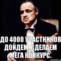 До 4000 участников дойдем. Сделаем мега конкурс.