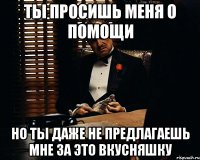 ТЫ ПРОСИШЬ МЕНЯ О ПОМОЩИ но ты даже не предлагаешь мне за это вкусняшку