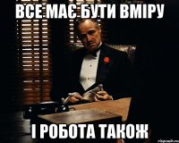 все має бути вміру і робота також