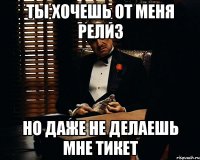 Ты хочешь от меня релиз но даже не делаешь мне тикет