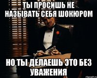 ты просишь не называть себя шокюром но ты делаешь это без уважения