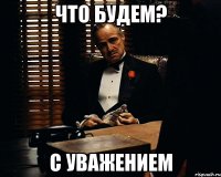 что будем? с уважением