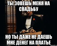 Ты зовешь меня на свадьбу Но ты даже не даешь мне денег на платье