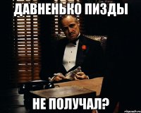 Давненько пизды не получал?