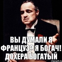 Вы думали я француз? я богач! дохера богатый