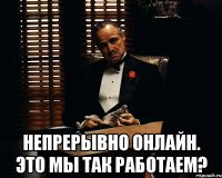  непрерывно онлайн. это мы так работаем?