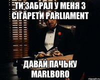 Ти забрал у меня 3 сігарети Parliament Давай Пачьку Marlboro