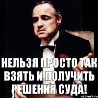 Нельзя просто так взять и получить решения суда!