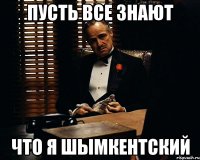 пусть все знают что Я Шымкентский