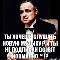 Ты хочешь слушать новую музыку ? И ты не подписан DoLbIt NoRmAL’No™ !?