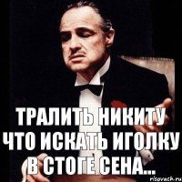 Тралить Никиту что искать иголку в стоге сена...