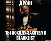 Дрон! ты походу захотел в Blacklist