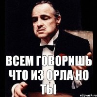 Всем говоришь что из орла Но ты