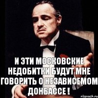 И эти московские недобитки будут мне говорить о независемом Донбассе !