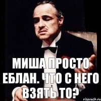 Миша просто еблан. Что с него взять то?