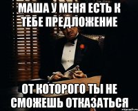 Маша у меня есть к тебе предложение от которого ты не сможешь отказаться