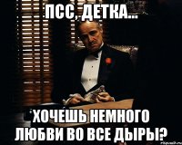 Псс, детка... Хочешь немного любви во все дыры?