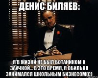 Денис Биляев: Я в жизни не был ботаником и заучкой... в это время, я ОБИЛЬНО занимался школьным бизнесом(с)