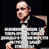 Наложили санкции. Где теперь хранить теневые доходы? В черном море что ли грязные бабки отмывать?